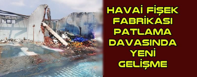Havai fişek fabrikası patlama davasında yeni gelişme